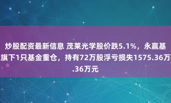 炒股配资最新信息 茂莱光学股价跌5.1%，永赢基金旗下1只基金重仓，持有72万股浮亏损失1575.36万元