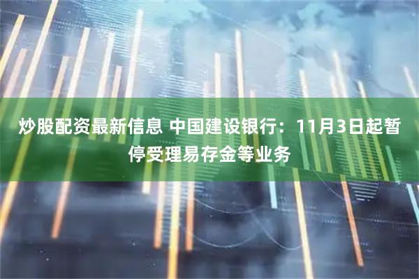 炒股配资最新信息 中国建设银行：11月3日起暂停受理易存金等业务