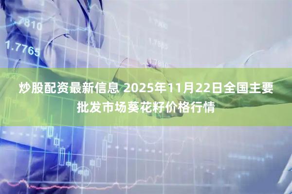 炒股配资最新信息 2025年11月22日全国主要批发市场葵花籽价格行情