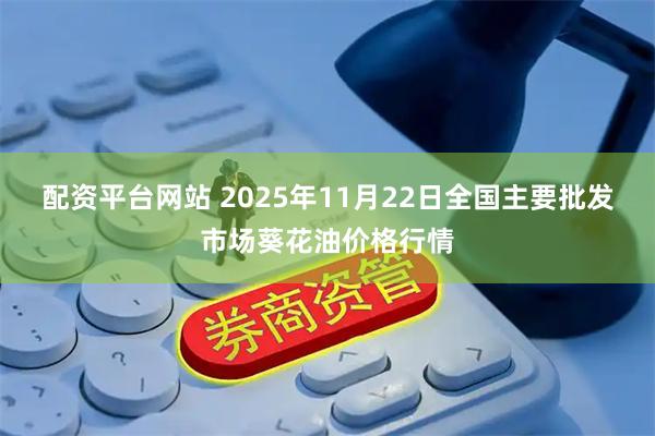 配资平台网站 2025年11月22日全国主要批发市场葵花油价格行情