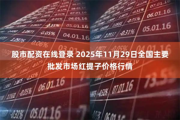 股市配资在线登录 2025年11月29日全国主要批发市场红提子价格行情