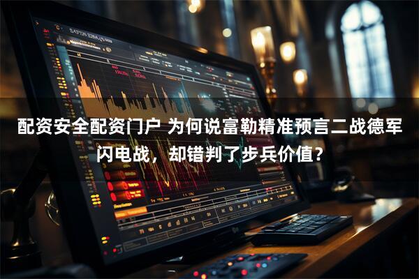 配资安全配资门户 为何说富勒精准预言二战德军闪电战，却错判了步兵价值？