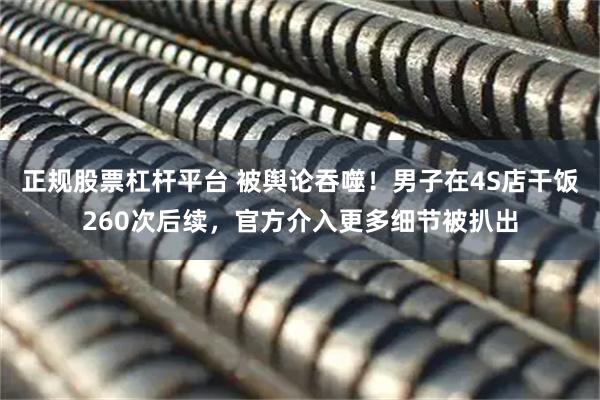 正规股票杠杆平台 被舆论吞噬！男子在4S店干饭260次后续，官方介入更多细节被扒出